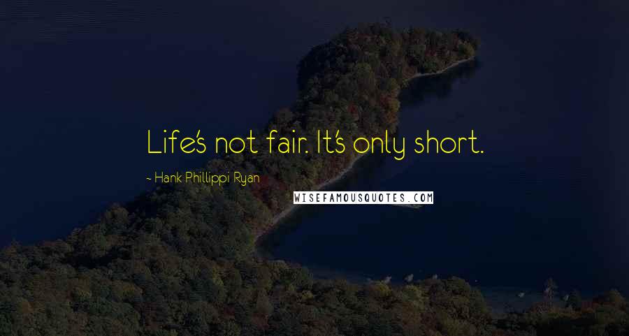 Hank Phillippi Ryan Quotes: Life's not fair. It's only short.
