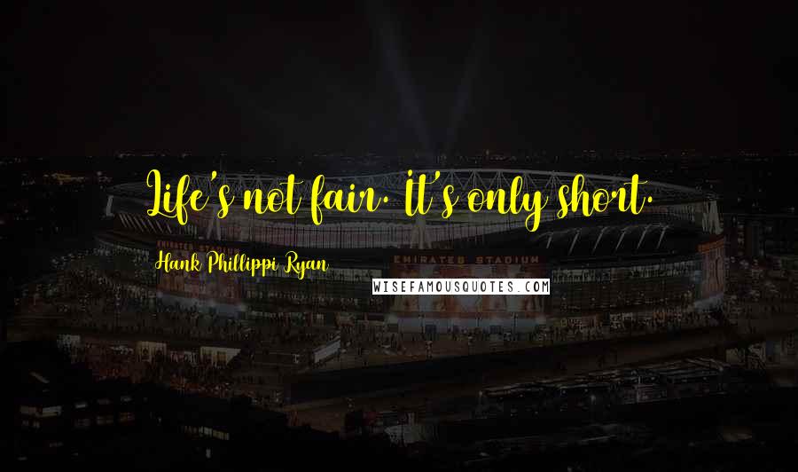 Hank Phillippi Ryan Quotes: Life's not fair. It's only short.
