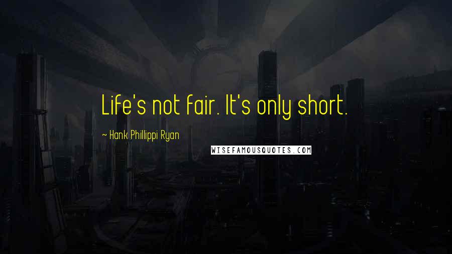 Hank Phillippi Ryan Quotes: Life's not fair. It's only short.