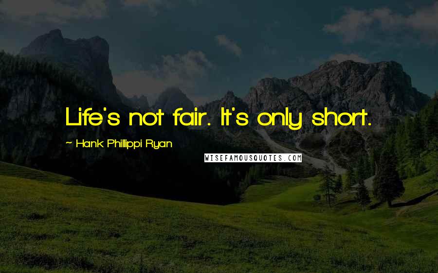 Hank Phillippi Ryan Quotes: Life's not fair. It's only short.