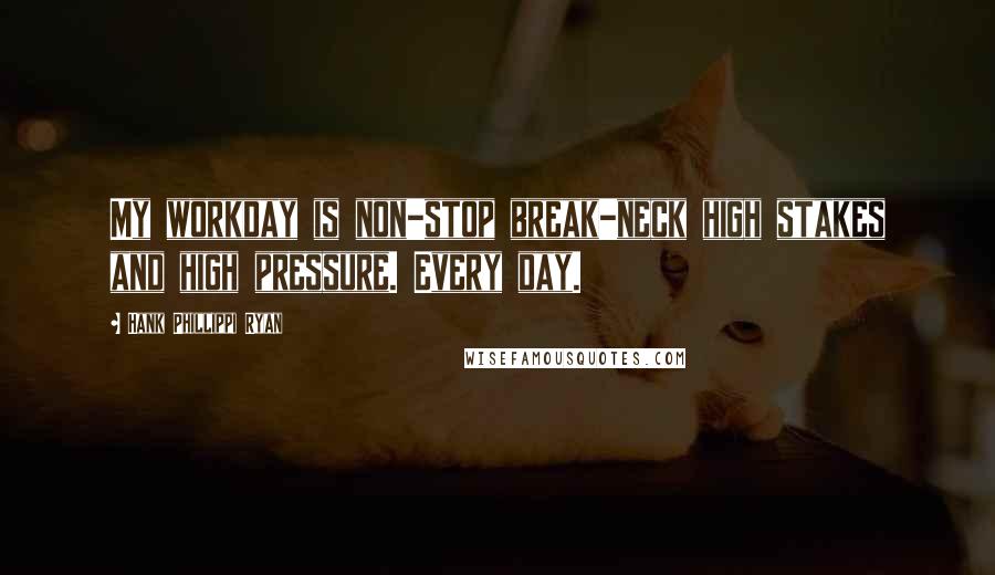 Hank Phillippi Ryan Quotes: My workday is non-stop break-neck high stakes and high pressure. Every day.