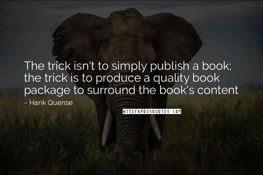 Hank Quense Quotes: The trick isn't to simply publish a book; the trick is to produce a quality book package to surround the book's content