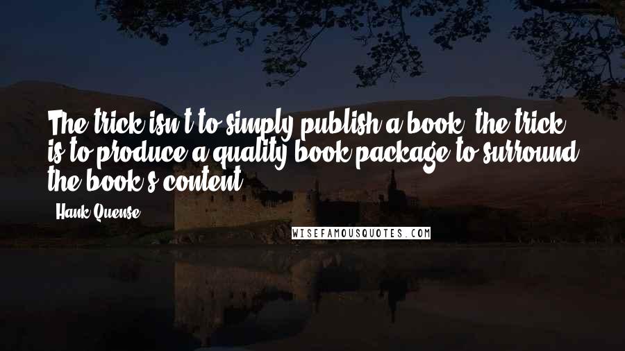 Hank Quense Quotes: The trick isn't to simply publish a book; the trick is to produce a quality book package to surround the book's content