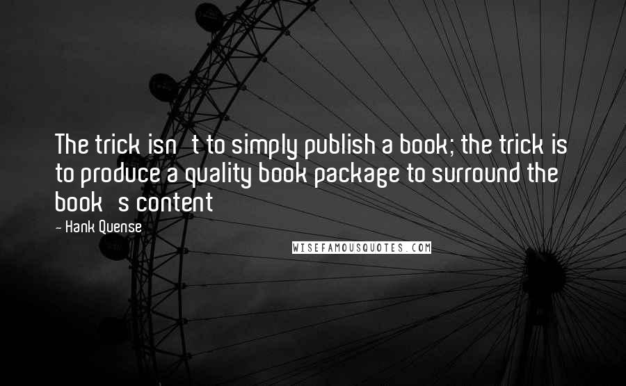 Hank Quense Quotes: The trick isn't to simply publish a book; the trick is to produce a quality book package to surround the book's content