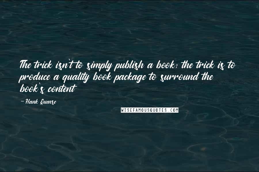 Hank Quense Quotes: The trick isn't to simply publish a book; the trick is to produce a quality book package to surround the book's content