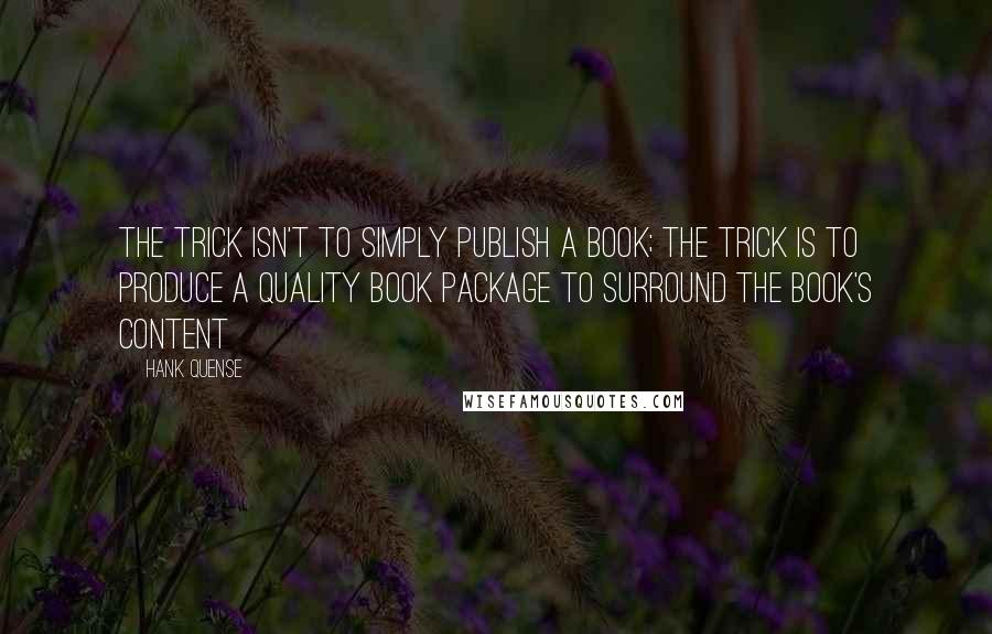 Hank Quense Quotes: The trick isn't to simply publish a book; the trick is to produce a quality book package to surround the book's content