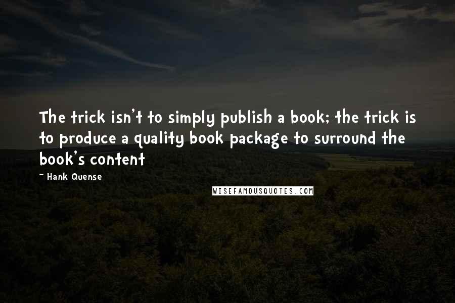 Hank Quense Quotes: The trick isn't to simply publish a book; the trick is to produce a quality book package to surround the book's content