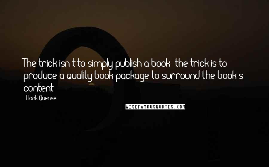 Hank Quense Quotes: The trick isn't to simply publish a book; the trick is to produce a quality book package to surround the book's content