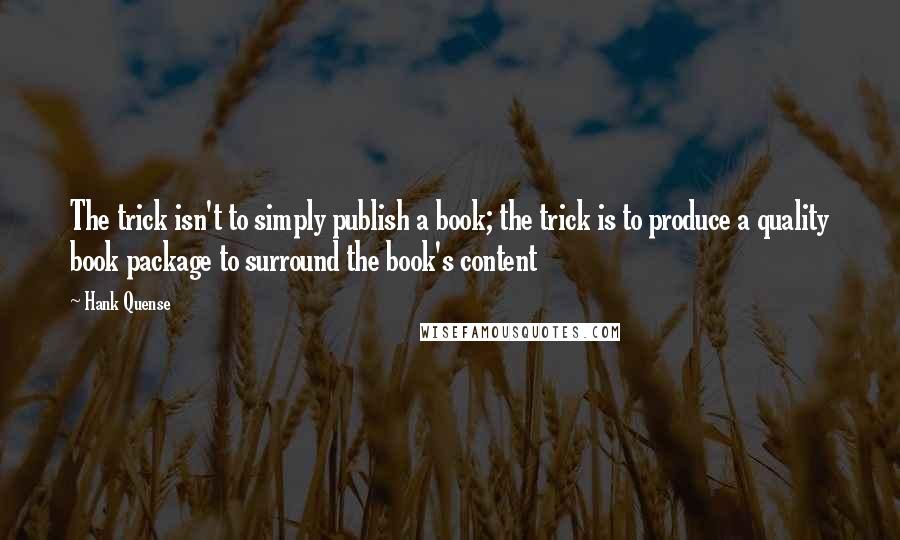 Hank Quense Quotes: The trick isn't to simply publish a book; the trick is to produce a quality book package to surround the book's content