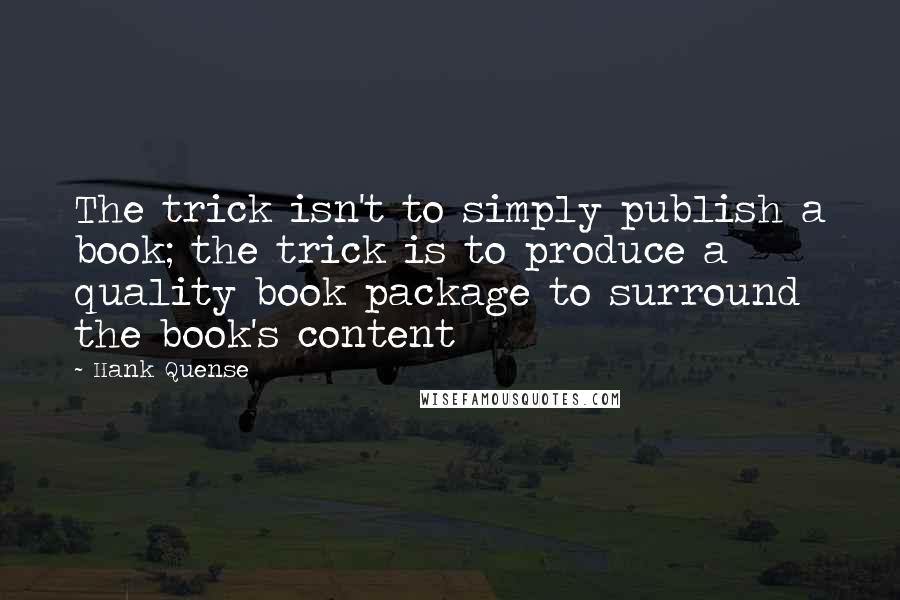 Hank Quense Quotes: The trick isn't to simply publish a book; the trick is to produce a quality book package to surround the book's content