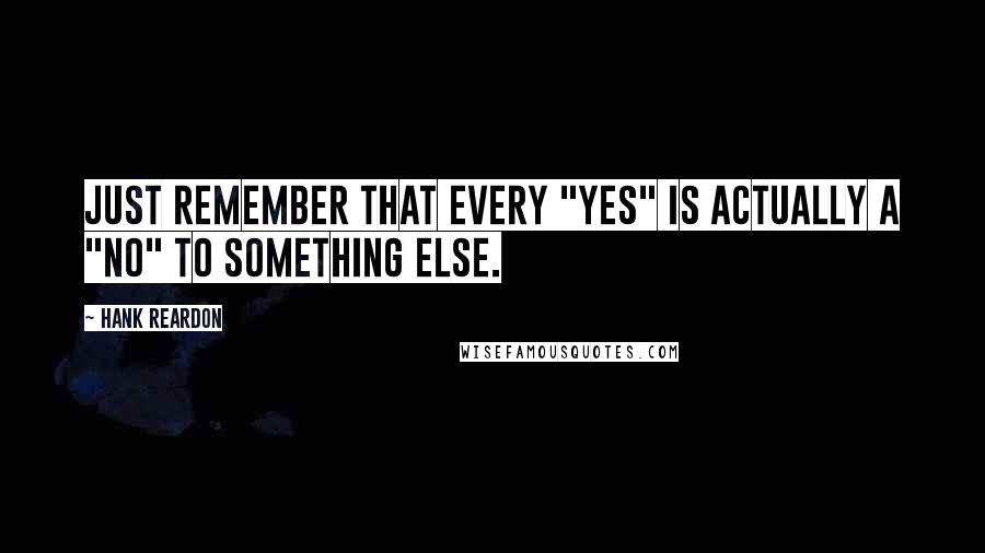 Hank Reardon Quotes: Just remember that every "yes" is actually a "no" to something else.