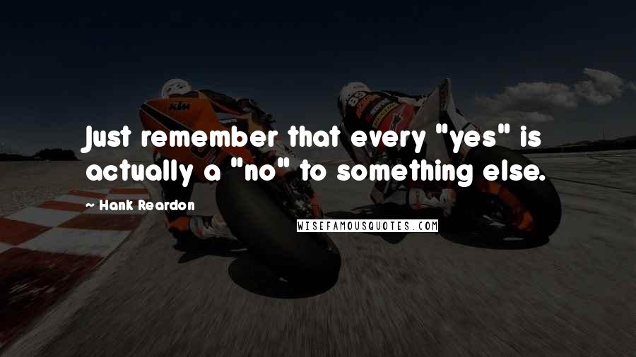 Hank Reardon Quotes: Just remember that every "yes" is actually a "no" to something else.