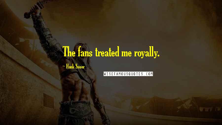 Hank Sauer Quotes: The fans treated me royally.