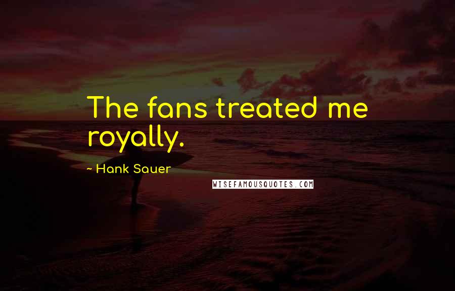 Hank Sauer Quotes: The fans treated me royally.