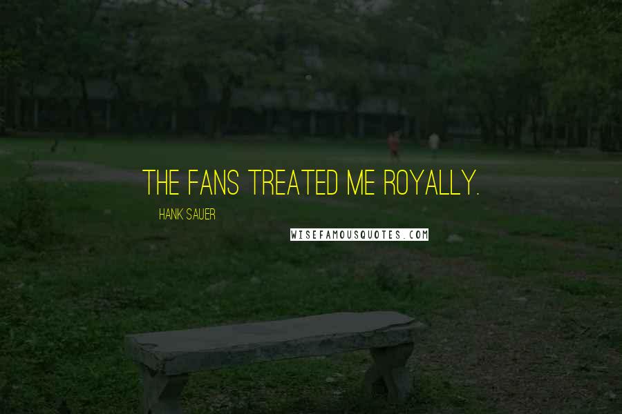 Hank Sauer Quotes: The fans treated me royally.