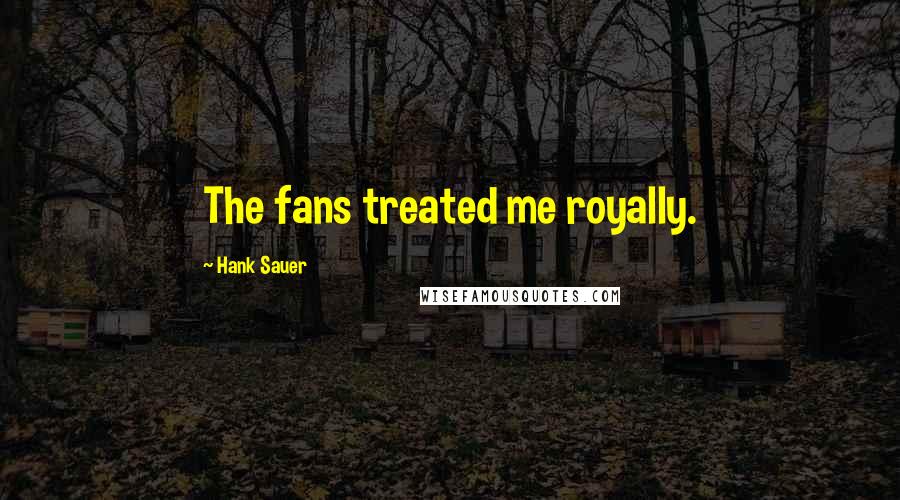 Hank Sauer Quotes: The fans treated me royally.