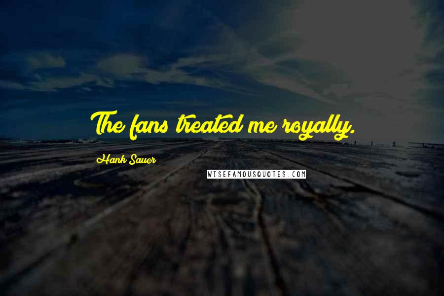 Hank Sauer Quotes: The fans treated me royally.