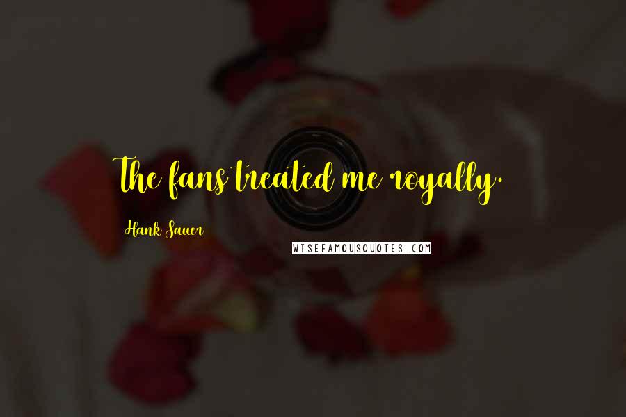 Hank Sauer Quotes: The fans treated me royally.