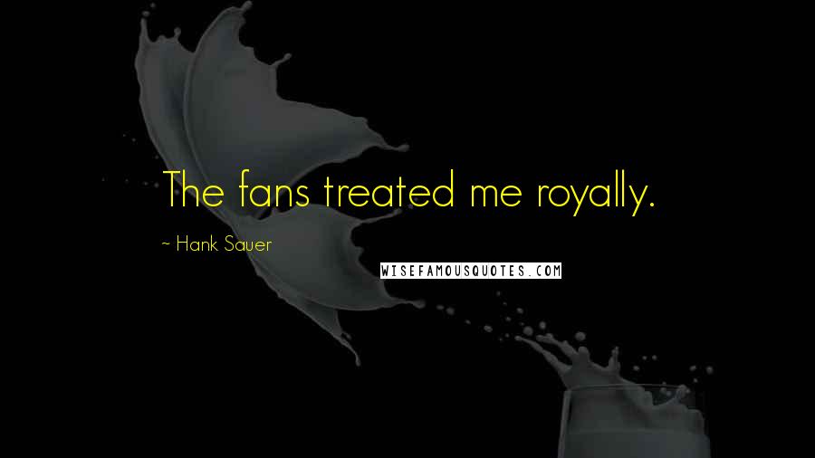 Hank Sauer Quotes: The fans treated me royally.