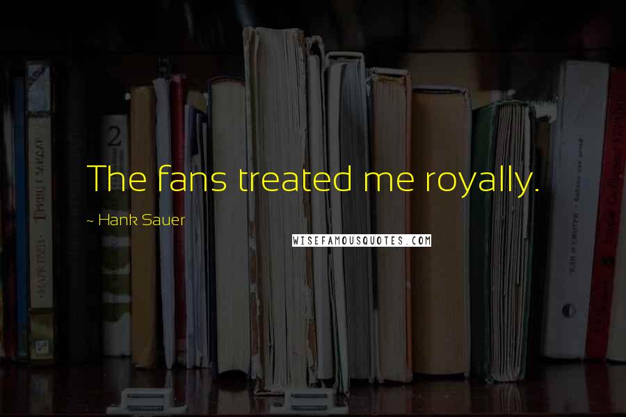Hank Sauer Quotes: The fans treated me royally.