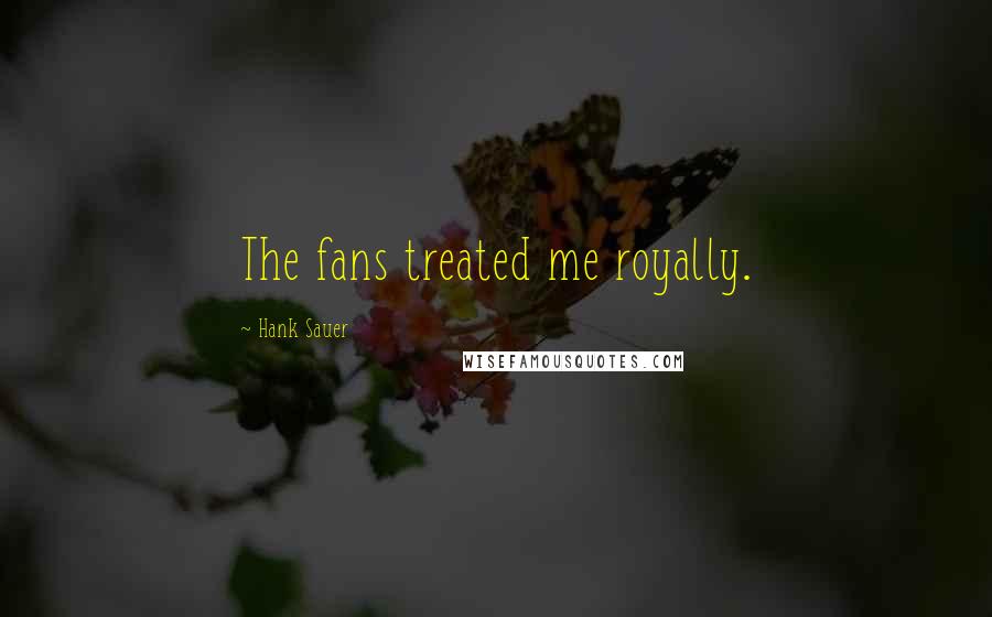 Hank Sauer Quotes: The fans treated me royally.