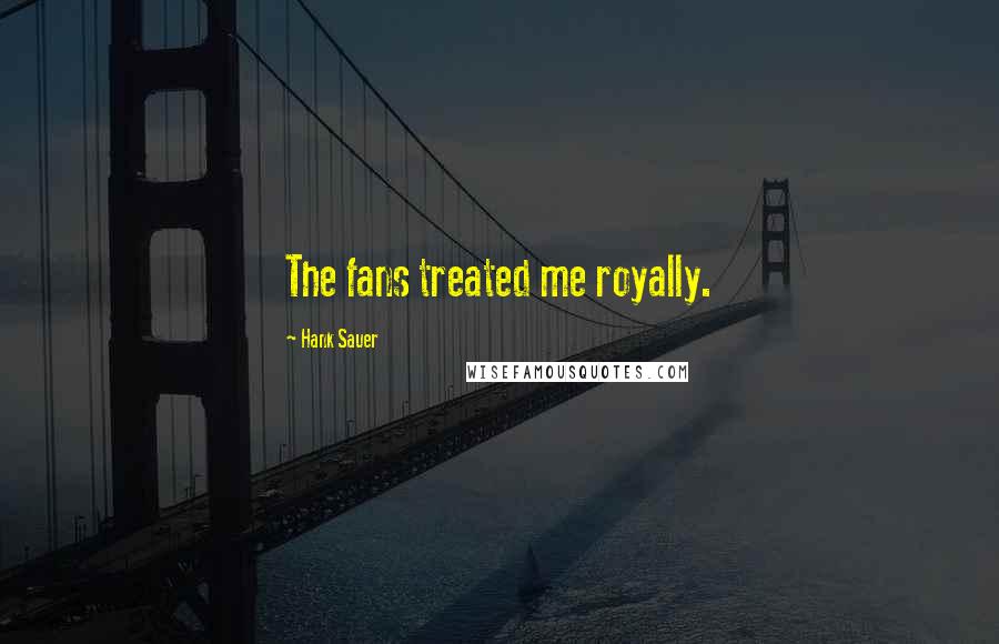 Hank Sauer Quotes: The fans treated me royally.