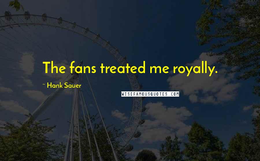 Hank Sauer Quotes: The fans treated me royally.