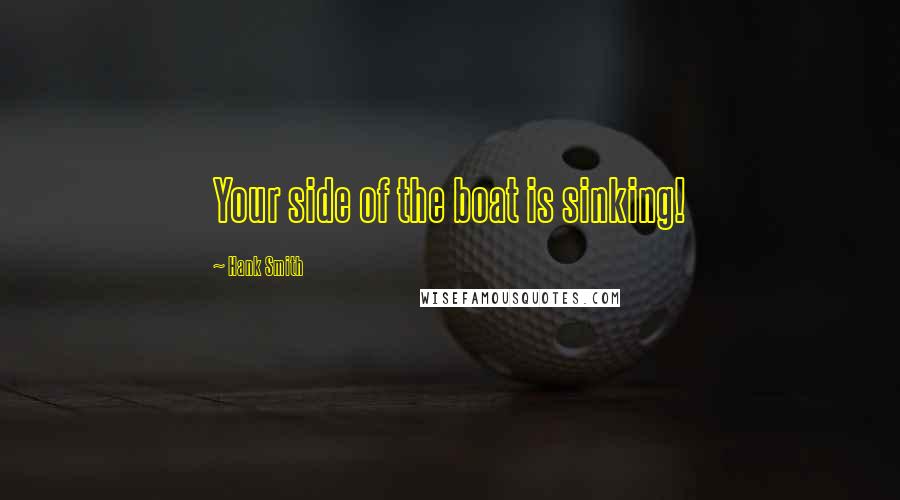 Hank Smith Quotes: Your side of the boat is sinking!