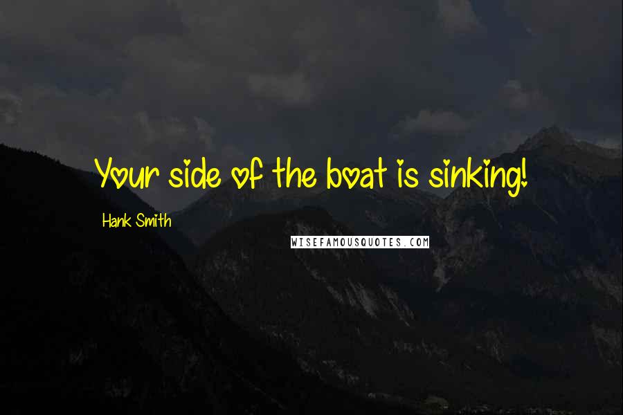 Hank Smith Quotes: Your side of the boat is sinking!