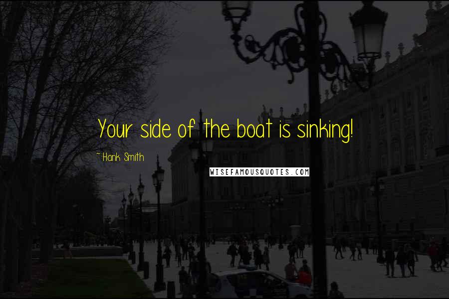 Hank Smith Quotes: Your side of the boat is sinking!