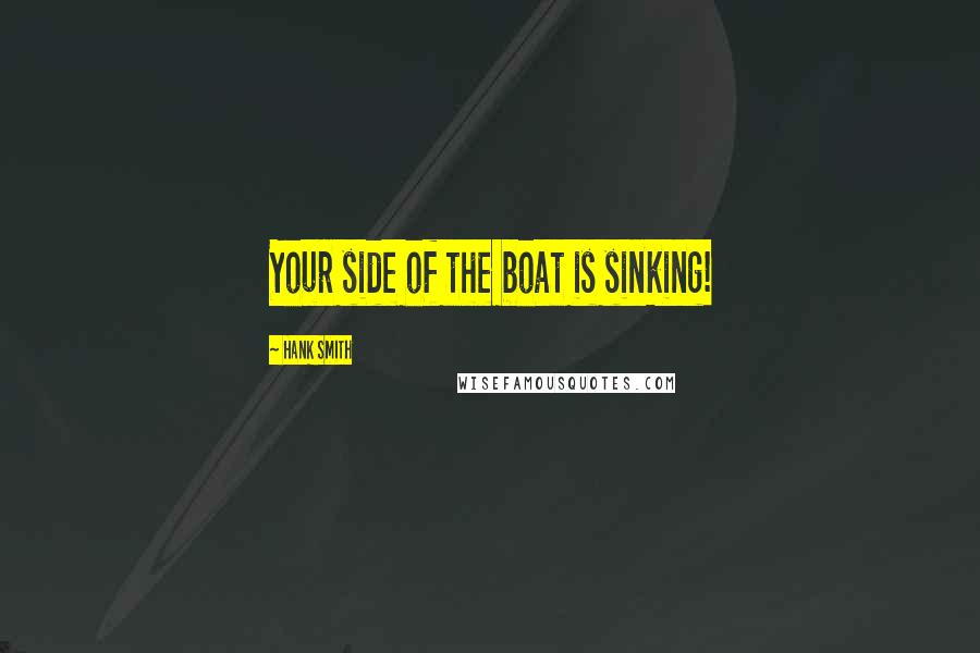 Hank Smith Quotes: Your side of the boat is sinking!