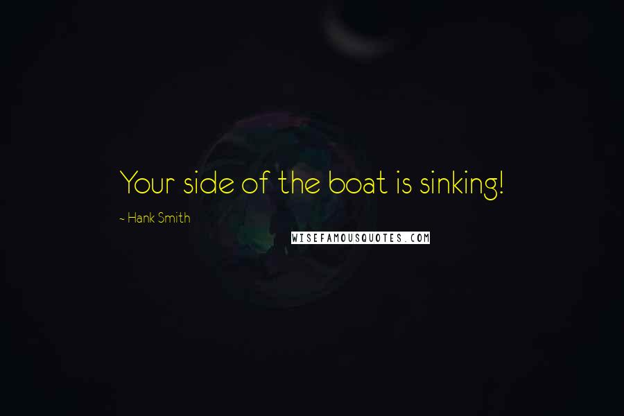 Hank Smith Quotes: Your side of the boat is sinking!