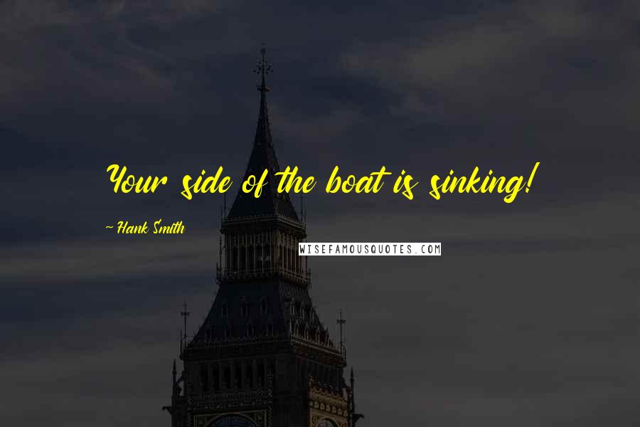 Hank Smith Quotes: Your side of the boat is sinking!