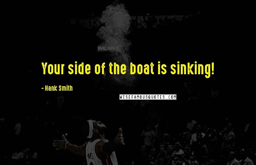 Hank Smith Quotes: Your side of the boat is sinking!