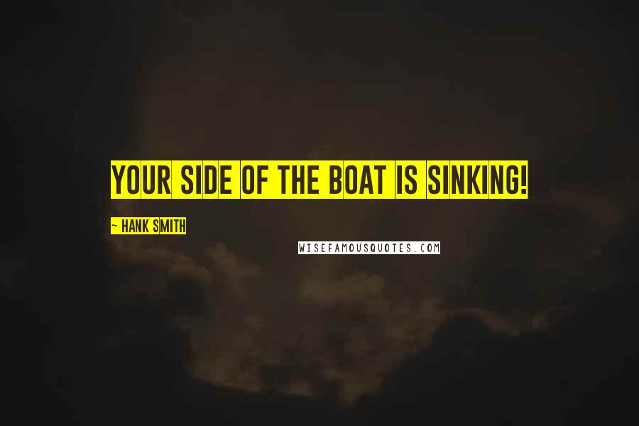 Hank Smith Quotes: Your side of the boat is sinking!