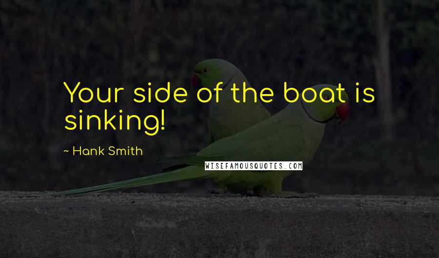 Hank Smith Quotes: Your side of the boat is sinking!