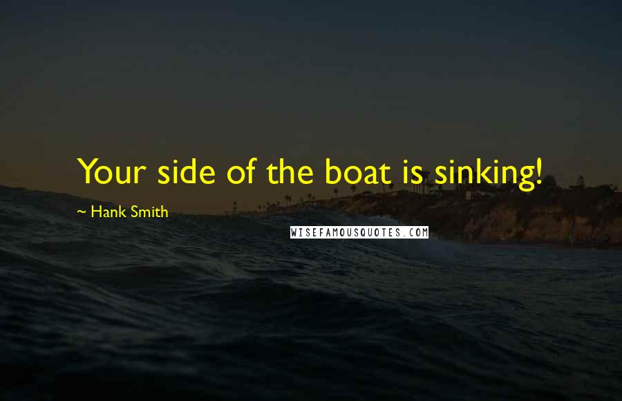 Hank Smith Quotes: Your side of the boat is sinking!