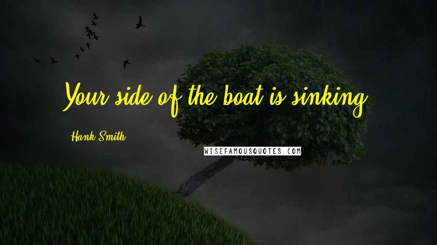 Hank Smith Quotes: Your side of the boat is sinking!