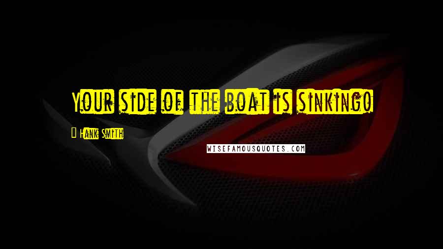 Hank Smith Quotes: Your side of the boat is sinking!