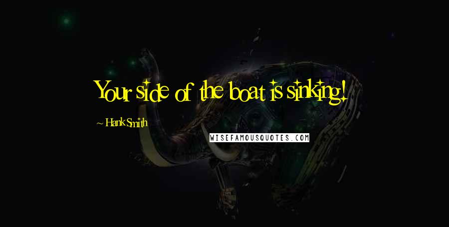 Hank Smith Quotes: Your side of the boat is sinking!