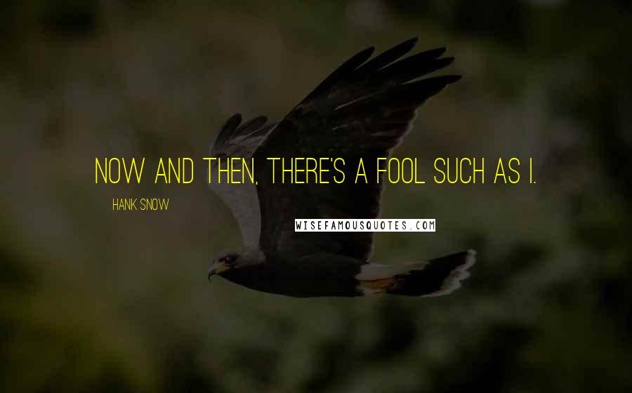 Hank Snow Quotes: Now and then, there's a fool such as I.