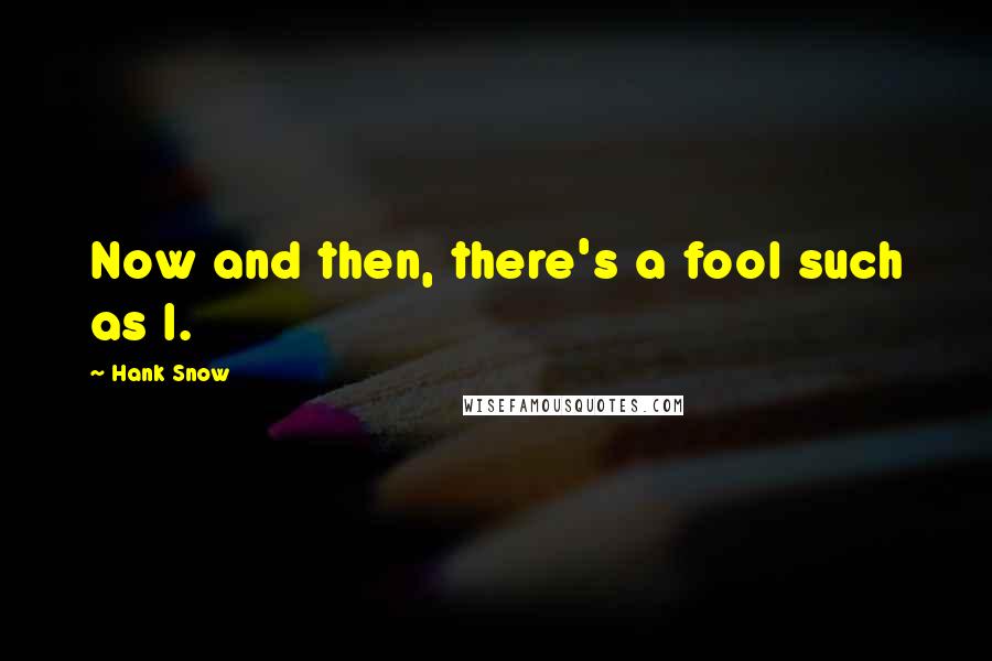 Hank Snow Quotes: Now and then, there's a fool such as I.