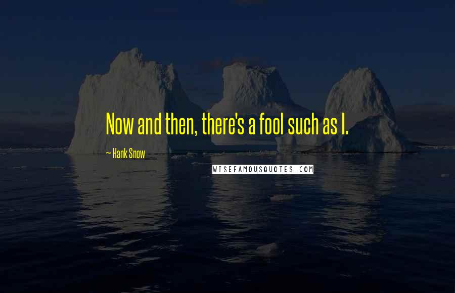 Hank Snow Quotes: Now and then, there's a fool such as I.