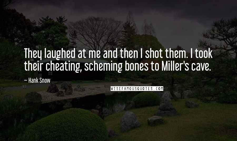 Hank Snow Quotes: They laughed at me and then I shot them. I took their cheating, scheming bones to Miller's cave.