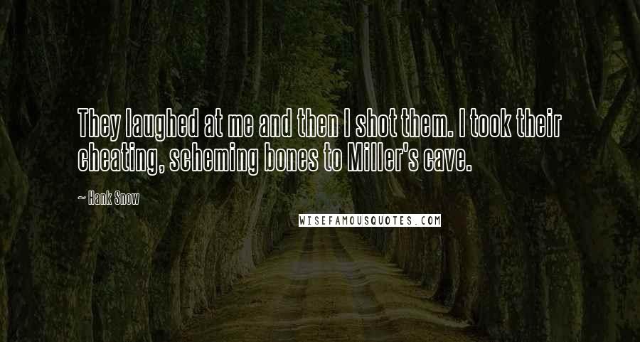 Hank Snow Quotes: They laughed at me and then I shot them. I took their cheating, scheming bones to Miller's cave.