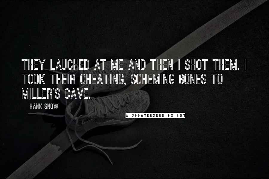 Hank Snow Quotes: They laughed at me and then I shot them. I took their cheating, scheming bones to Miller's cave.