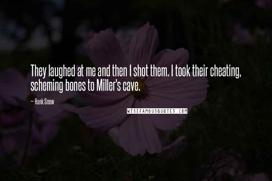 Hank Snow Quotes: They laughed at me and then I shot them. I took their cheating, scheming bones to Miller's cave.