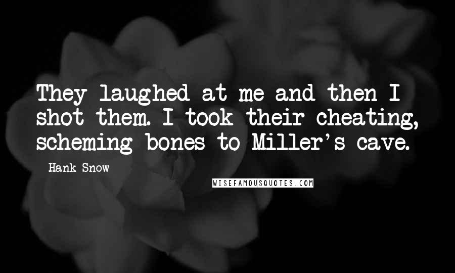 Hank Snow Quotes: They laughed at me and then I shot them. I took their cheating, scheming bones to Miller's cave.