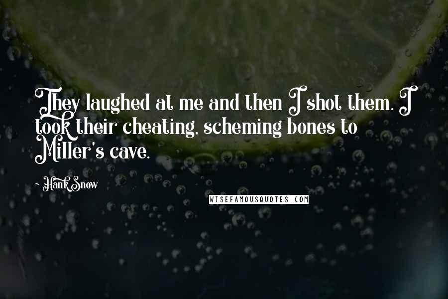 Hank Snow Quotes: They laughed at me and then I shot them. I took their cheating, scheming bones to Miller's cave.