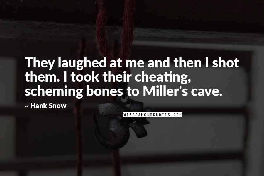 Hank Snow Quotes: They laughed at me and then I shot them. I took their cheating, scheming bones to Miller's cave.